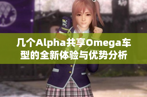 几个Alpha共享Omega车型的全新体验与优势分析