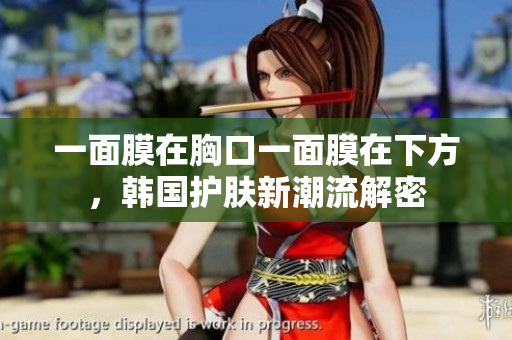 一面膜在胸口一面膜在下方，韩国护肤新潮流解密