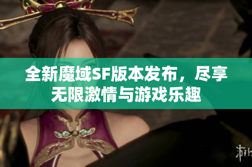 全新魔域SF版本发布，尽享无限激情与游戏乐趣