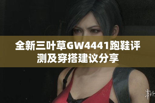 全新三叶草GW4441跑鞋评测及穿搭建议分享