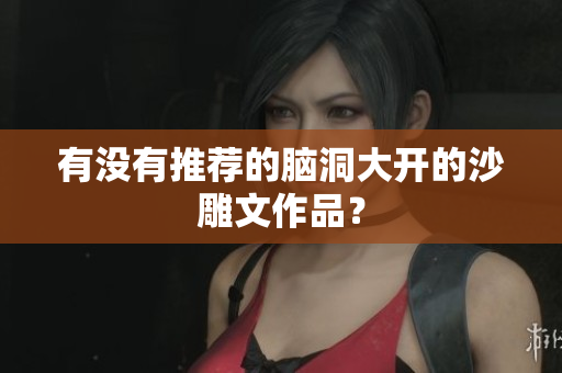 有没有推荐的脑洞大开的沙雕文作品？