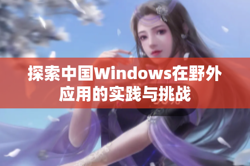 探索中国Windows在野外应用的实践与挑战