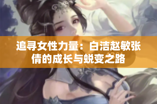 追寻女性力量：白洁赵敏张倩的成长与蜕变之路