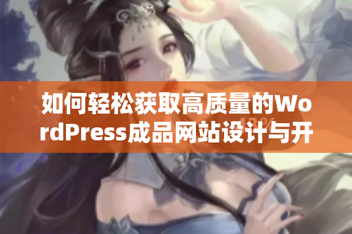 如何轻松获取高质量的WordPress成品网站设计与开发服务