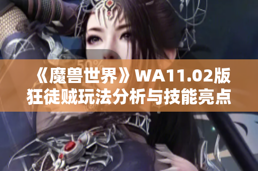 《魔兽世界》WA11.02版狂徒贼玩法分析与技能亮点解析