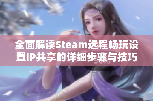 全面解读Steam远程畅玩设置IP共享的详细步骤与技巧