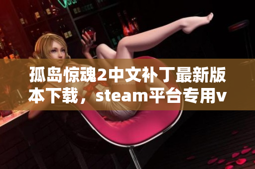 孤岛惊魂2中文补丁最新版本下载，steam平台专用v14.0版获取方法