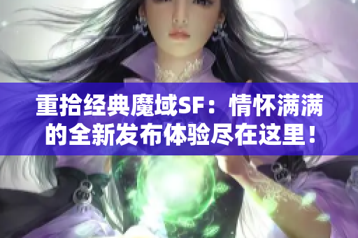 重拾经典魔域SF：情怀满满的全新发布体验尽在这里！