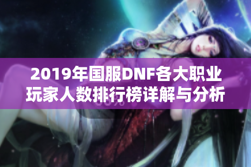 2019年国服DNF各大职业玩家人数排行榜详解与分析