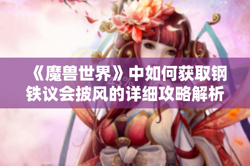 《魔兽世界》中如何获取钢铁议会披风的详细攻略解析