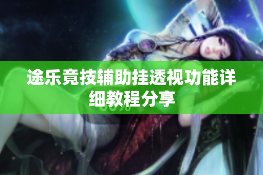 途乐竟技辅助挂透视功能详细教程分享