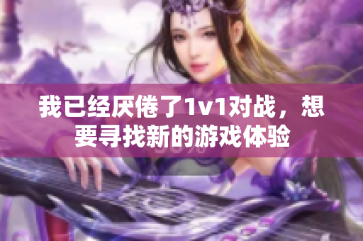 我已经厌倦了1v1对战，想要寻找新的游戏体验