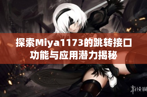探索Miya1173的跳转接口功能与应用潜力揭秘