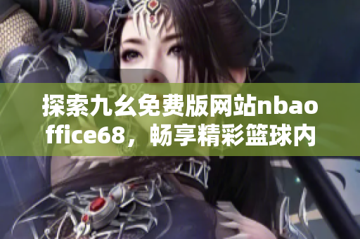 探索九幺免费版网站nbaoffice68，畅享精彩篮球内容！