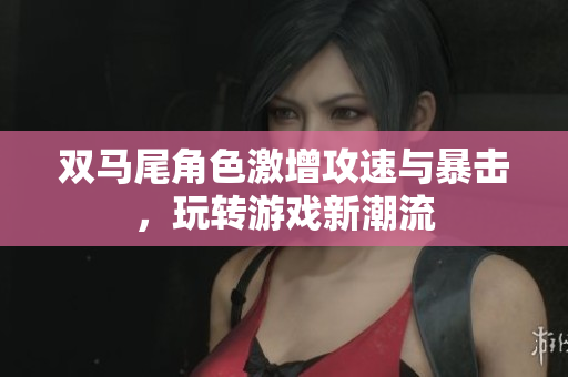 双马尾角色激增攻速与暴击，玩转游戏新潮流