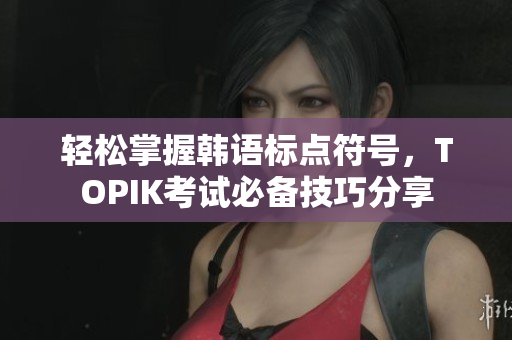 轻松掌握韩语标点符号，TOPIK考试必备技巧分享