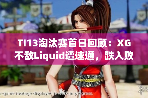 TI13淘汰赛首日回顾：XG不敌Liquid遭速通，跌入败者组