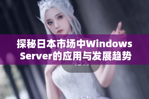 探秘日本市场中Windows Server的应用与发展趋势