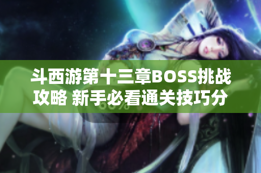 斗西游第十三章BOSS挑战攻略 新手必看通关技巧分享