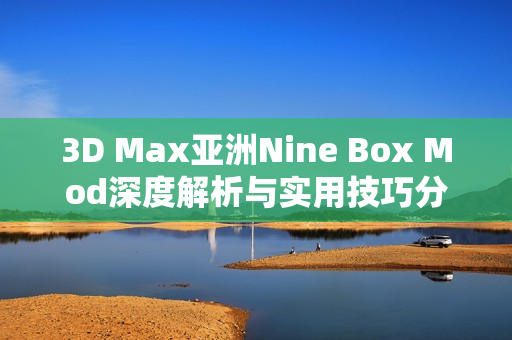3D Max亚洲Nine Box Mod深度解析与实用技巧分享