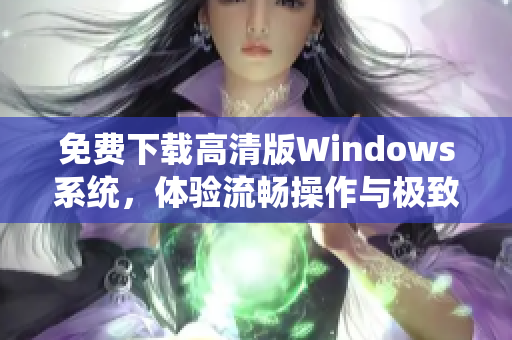 免费下载高清版Windows系统，体验流畅操作与极致性能