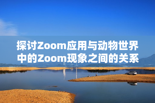 探讨Zoom应用与动物世界中的Zoom现象之间的关系