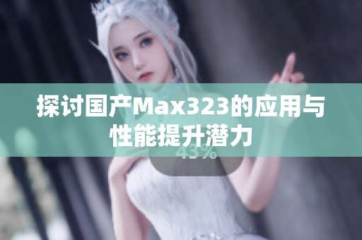 探讨国产Max323的应用与性能提升潜力