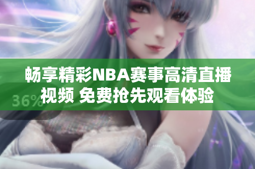 畅享精彩NBA赛事高清直播视频 免费抢先观看体验