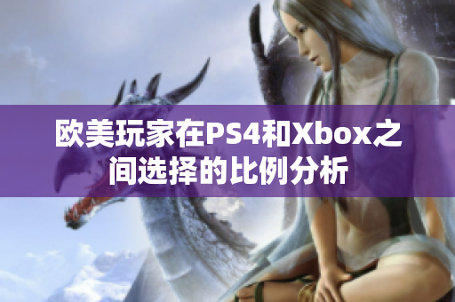 欧美玩家在PS4和Xbox之间选择的比例分析