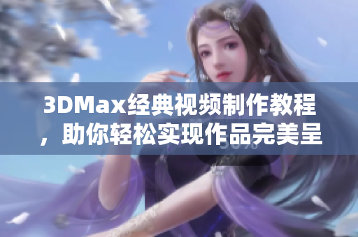 3DMax经典视频制作教程，助你轻松实现作品完美呈现