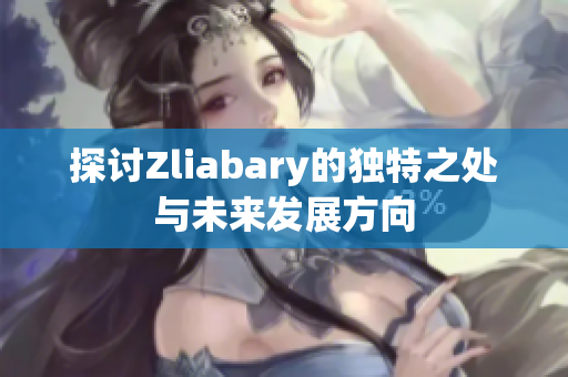 探讨Zliabary的独特之处与未来发展方向