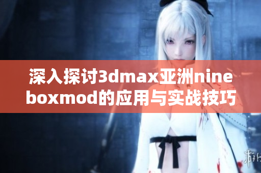 深入探讨3dmax亚洲nineboxmod的应用与实战技巧