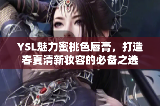 YSL魅力蜜桃色唇膏，打造春夏清新妆容的必备之选