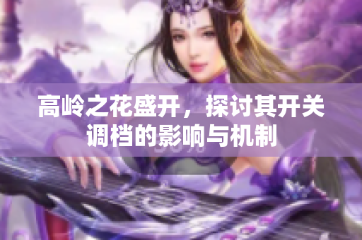 高岭之花盛开，探讨其开关调档的影响与机制