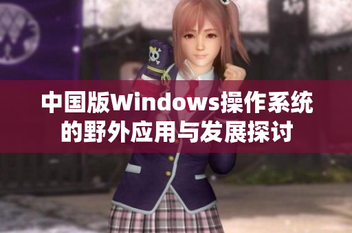 中国版Windows操作系统的野外应用与发展探讨