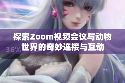 探索Zoom视频会议与动物世界的奇妙连接与互动