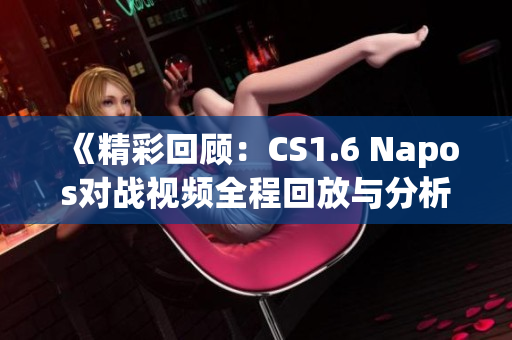 《精彩回顾：CS1.6 Napos对战视频全程回放与分析》