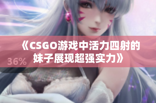 《CSGO游戏中活力四射的妹子展现超强实力》