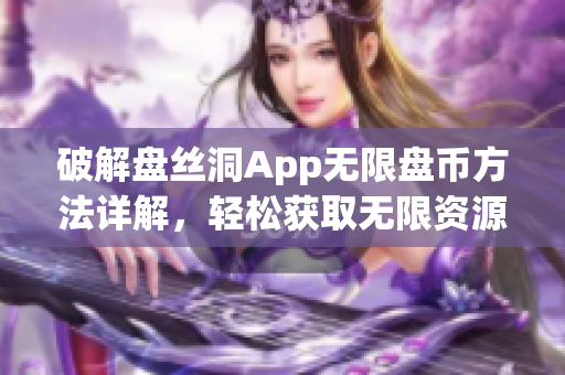 破解盘丝洞App无限盘币方法详解，轻松获取无限资源