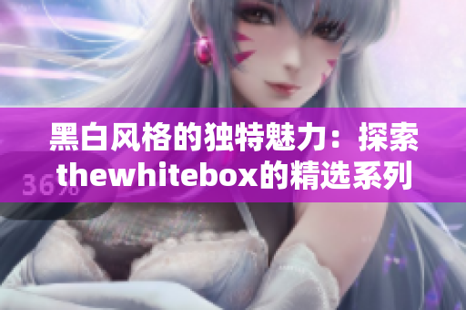 黑白风格的独特魅力：探索thewhitebox的精选系列