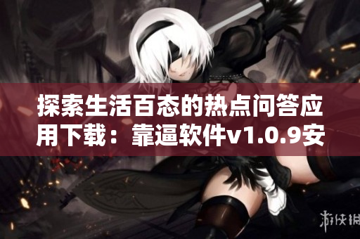 探索生活百态的热点问答应用下载：靠逼软件v1.0.9安卓版