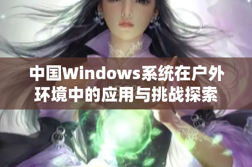 中国Windows系统在户外环境中的应用与挑战探索