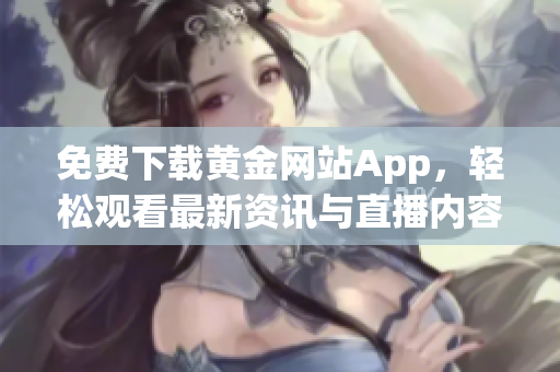 免费下载黄金网站App，轻松观看最新资讯与直播内容