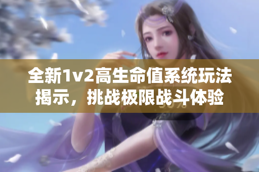 全新1v2高生命值系统玩法揭示，挑战极限战斗体验