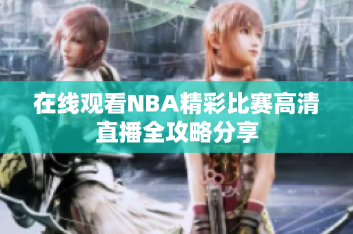 在线观看NBA精彩比赛高清直播全攻略分享