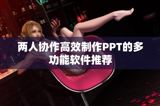 两人协作高效制作PPT的多功能软件推荐