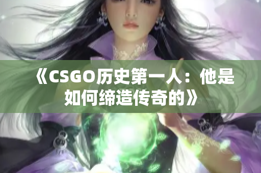 《CSGO历史第一人：他是如何缔造传奇的》