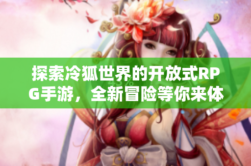 探索冷狐世界的开放式RPG手游，全新冒险等你来体验