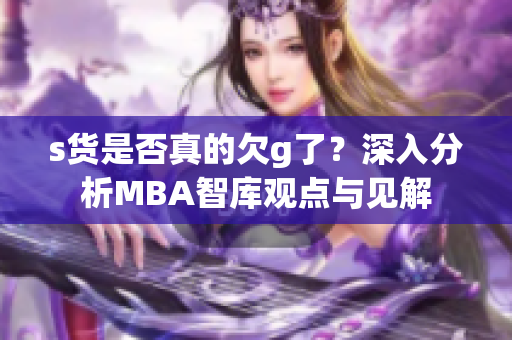 s货是否真的欠g了？深入分析MBA智库观点与见解