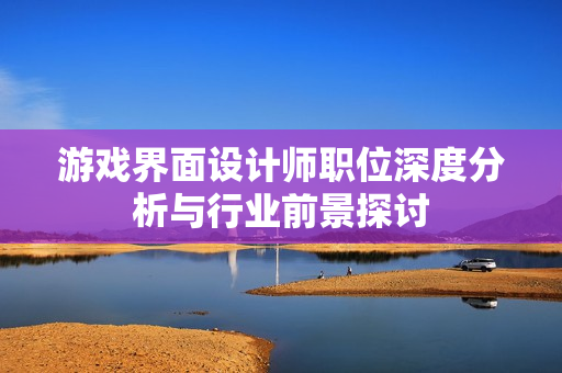 游戏界面设计师职位深度分析与行业前景探讨